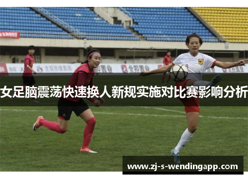 女足脑震荡快速换人新规实施对比赛影响分析