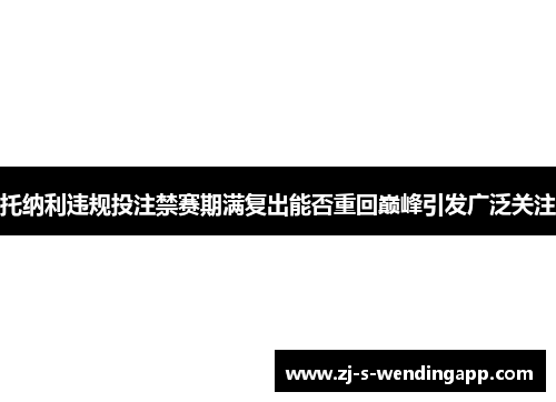 托纳利违规投注禁赛期满复出能否重回巅峰引发广泛关注 托纳利违规投注禁赛期满复出能否重回巅峰引发广泛关注