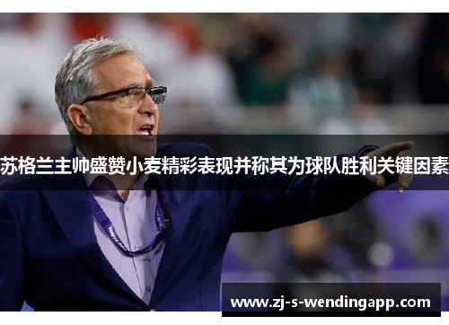 苏格兰主帅盛赞小麦精彩表现并称其为球队胜利关键因素 苏格兰主帅盛赞小麦精彩表现并称其为球队胜利关键因素