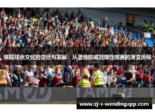 英超球迷文化的变迁与发展：从激情助威到理性观赛的演变历程