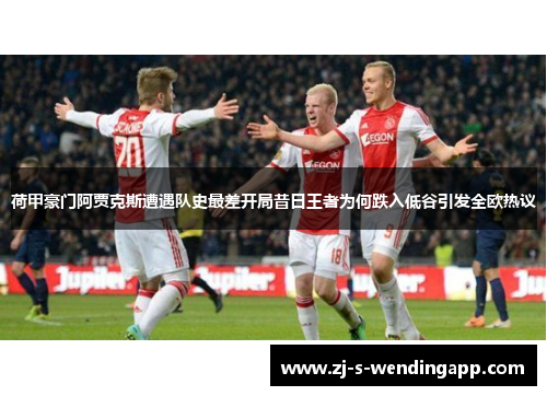 荷甲豪门阿贾克斯遭遇队史最差开局昔日王者为何跌入低谷引发全欧热议