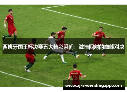 西班牙国王杯决赛五大精彩瞬间：激情四射的巅峰对决