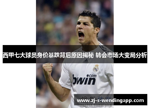 西甲七大球员身价暴跌背后原因揭秘 转会市场大变局分析