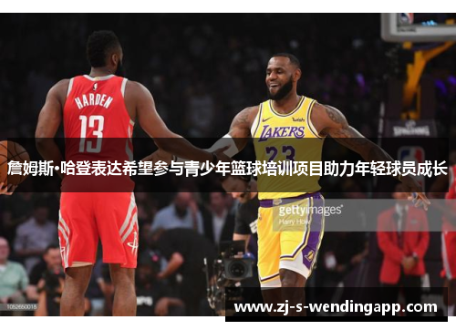 詹姆斯·哈登表达希望参与青少年篮球培训项目助力年轻球员成长