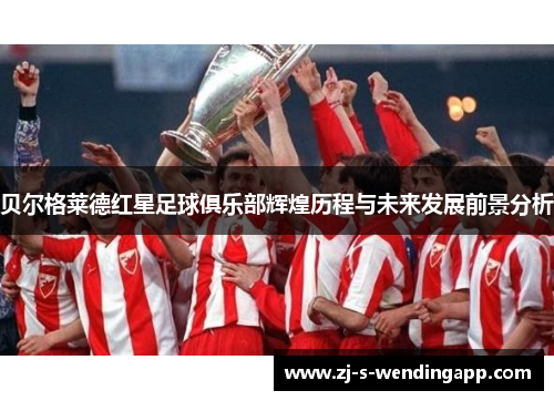 贝尔格莱德红星足球俱乐部辉煌历程与未来发展前景分析