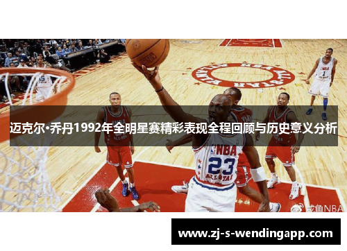 迈克尔·乔丹1992年全明星赛精彩表现全程回顾与历史意义分析