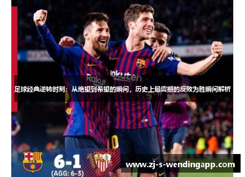 足球经典逆转时刻：从绝望到希望的瞬间，历史上最震撼的反败为胜瞬间解析