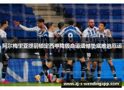 阿尔梅里亚提前锁定西甲降级命运遗憾垫底难逃厄运
