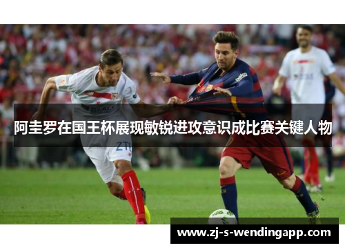 阿圭罗在国王杯展现敏锐进攻意识成比赛关键人物 阿圭罗在国王杯展现敏锐进攻意识成比赛关键人物