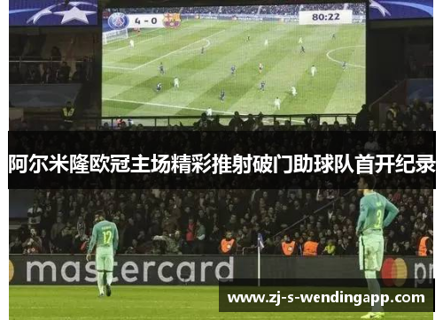 阿尔米隆欧冠主场精彩推射破门助球队首开纪录
