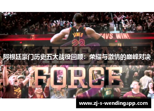 阿根廷豪门历史五大战役回顾:荣耀与激情的巅峰对决 阿根廷豪门历史五大战役回顾:荣耀与激情的巅峰对决