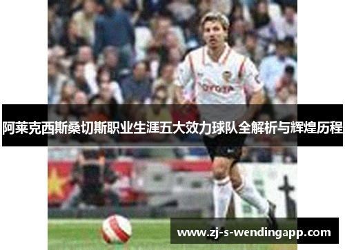 阿莱克西斯桑切斯职业生涯五大效力球队全解析与辉煌历程