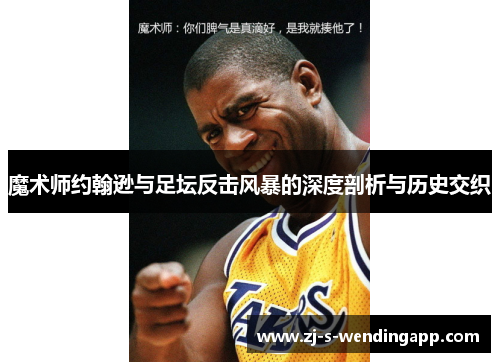 魔术师约翰逊与足坛反击风暴的深度剖析与历史交织 魔术师约翰逊与足坛反击风暴的深度剖析与历史交织