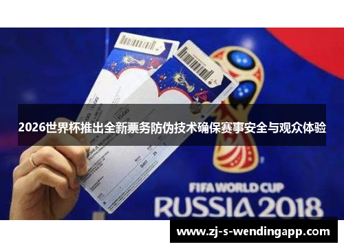 2026世界杯推出全新票务防伪技术确保赛事安全与观众体验