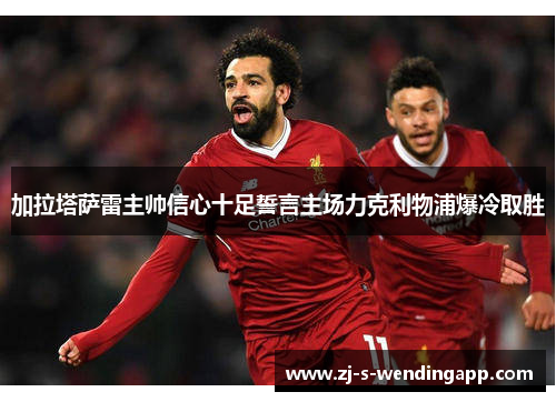 加拉塔萨雷主帅信心十足誓言主场力克利物浦爆冷取胜 加拉塔萨雷主帅信心十足誓言主场力克利物浦爆冷取胜