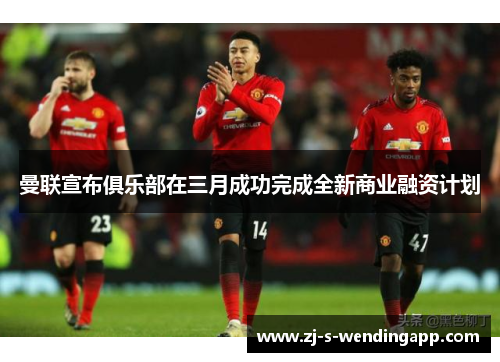 曼联宣布俱乐部在三月成功完成全新商业融资计划