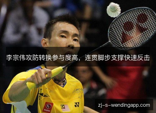 李宗伟攻防转换参与度高,连贯脚步支撑快速反击 李宗伟攻防转换参与度高,连贯脚步支撑快速反击